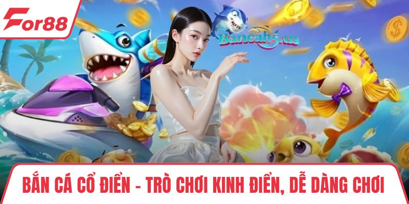Bắn Cá Cổ Điển – Trò Chơi Kinh Điển, Dễ Dàng Chơi Dễ Thắng