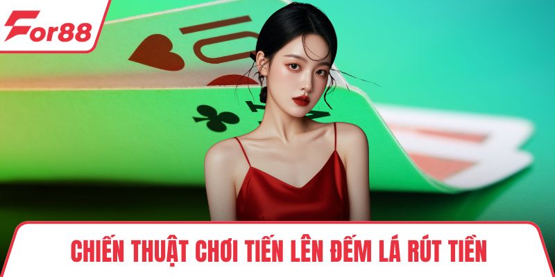 Chiến thuật chơi tiến lên đếm lá rút tiền