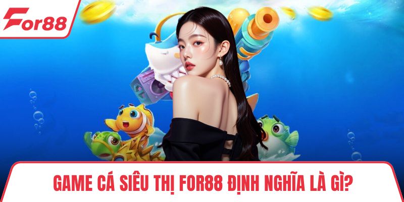 Game cá siêu thị FOR88 định nghĩa là gì?