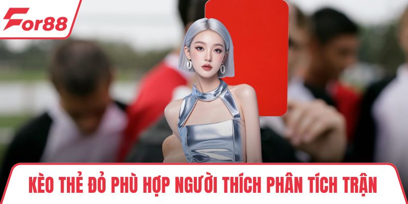Kèo thẻ đỏ phù hợp người thích phân tích trận 