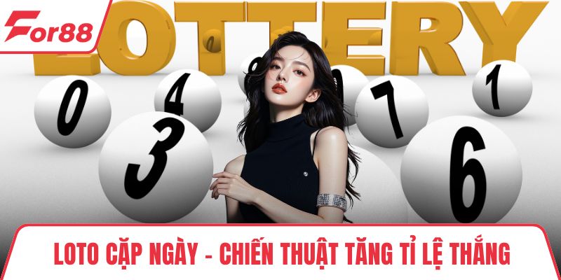 Loto Cặp Ngày - Chiến Thuật Tăng Tỉ Lệ Thắng Mỗi Ngày Chơi Loto Cặp Ngày - Chiến Thuật Tăng Tỉ Lệ Thắng Mỗi Ngày Chơi