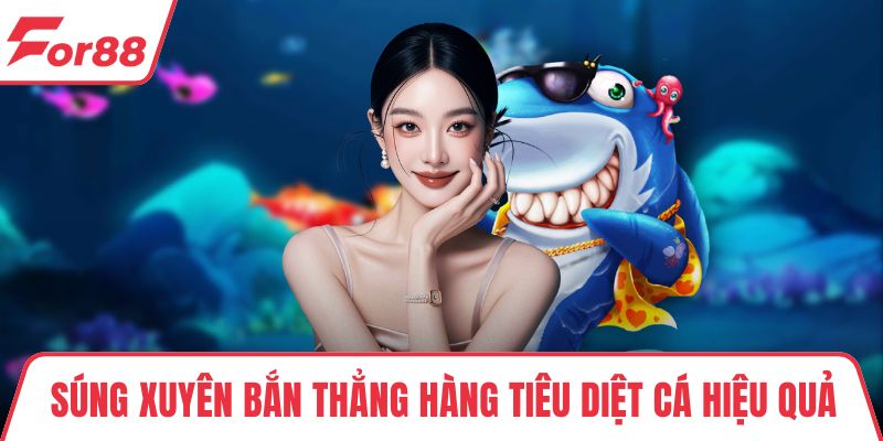 Súng xuyên bắn thẳng hàng tiêu diệt cá hiệu quả