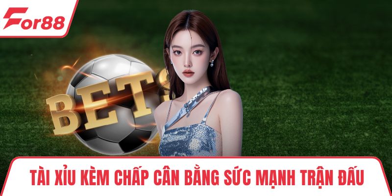Tài Xỉu kèm chấp cân bằng sức mạnh trận đấu