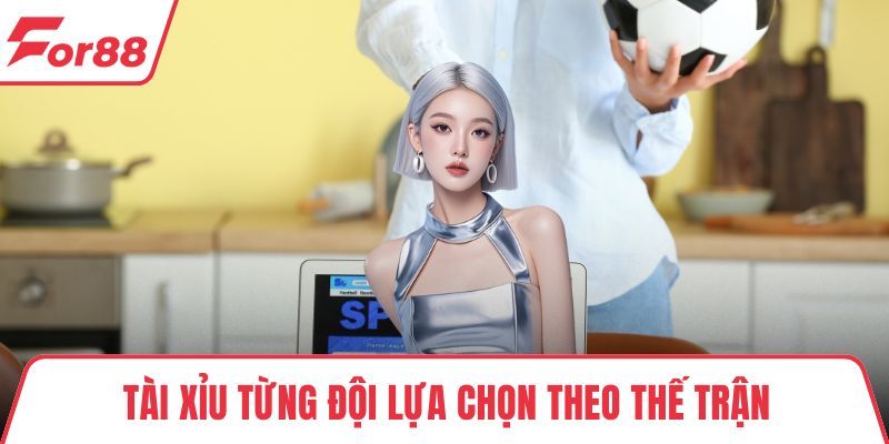 Tài xỉu từng đội lựa chọn theo thế trận