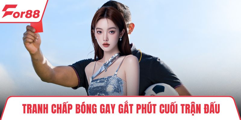 Tranh chấp bóng gay gắt phút cuối trận đấu
