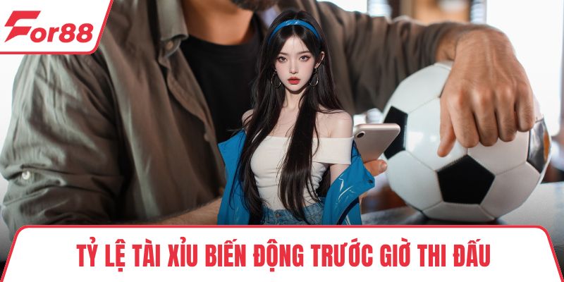 Tỷ lệ tài xỉu biến động trước giờ thi đấu